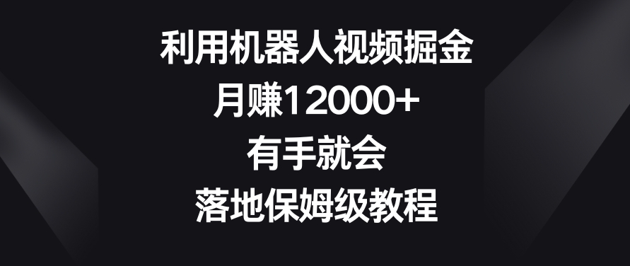 利用机器人视频掘金，月赚12000+，有手就会，落地保姆级教程【揭秘】-闪越社