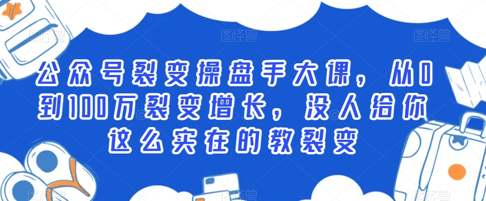 公众号裂变操盘手大课，从0到100万裂变增长，没人给你这么实在的教裂变-闪越社