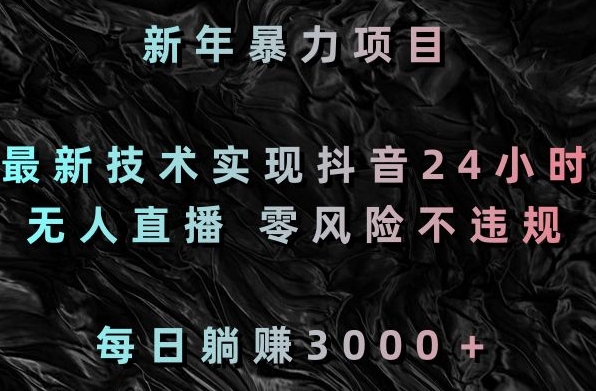 新年暴力项目，最新技术实现抖音24小时无人直播，零风险不违规，每日躺赚3000＋【揭秘】-闪越社