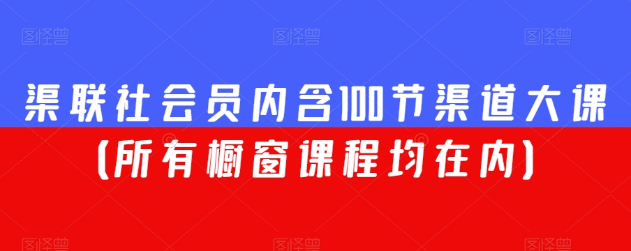 渠联社会员内含100节渠道大课（所有橱窗课程均在内）-闪越社