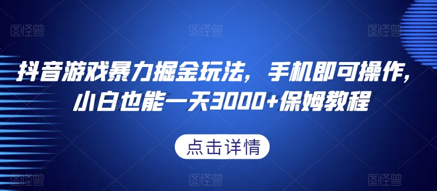 抖音游戏暴力掘金玩法，手机即可操作，小白也能一天3000+保姆教程【揭秘】-闪越社