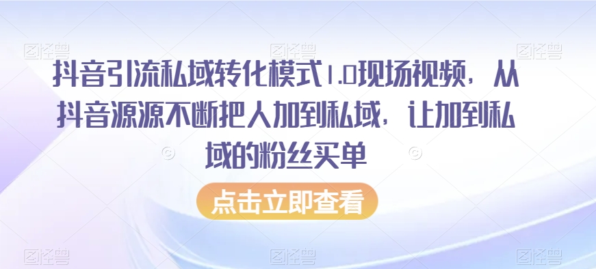 抖音引流私域转化模式1.0现场视频，从抖音源源不断把人加到私域，让加到私域的粉丝买单-闪越社