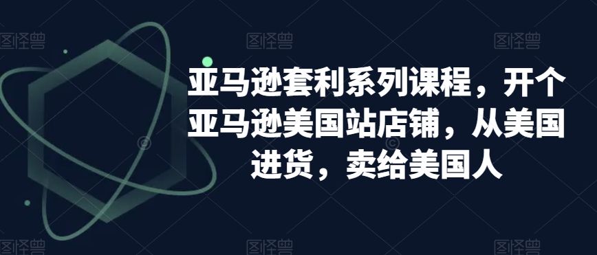 亚马逊套利系列课程，开个亚马逊美国站店铺，从美国进货，卖给美国人-闪越社