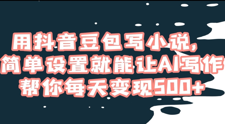 用抖音豆包写小说，简单设置就能让AI写作帮你每天变现500+【揭秘】-闪越社