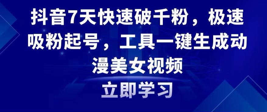 抖音7天快速破千粉，极速吸粉起号，工具一键生成动漫美女视频【揭秘】-闪越社