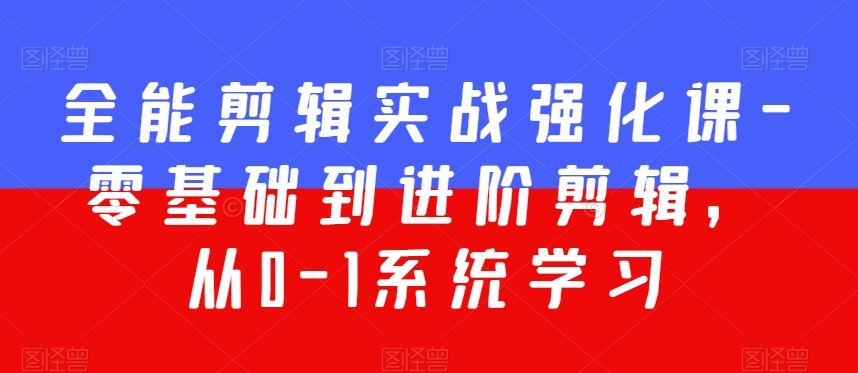 全能剪辑实战强化课-零基础到进阶剪辑，从0-1系统学习，200节课程加强版！-闪越社