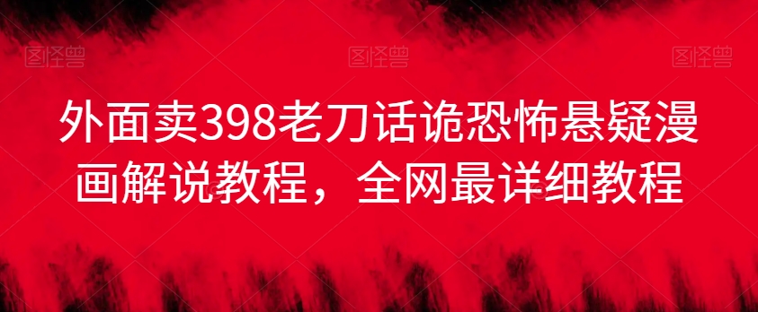 外面卖398老刀话诡恐怖悬疑漫画解说项目，全网最详细教程-闪越社