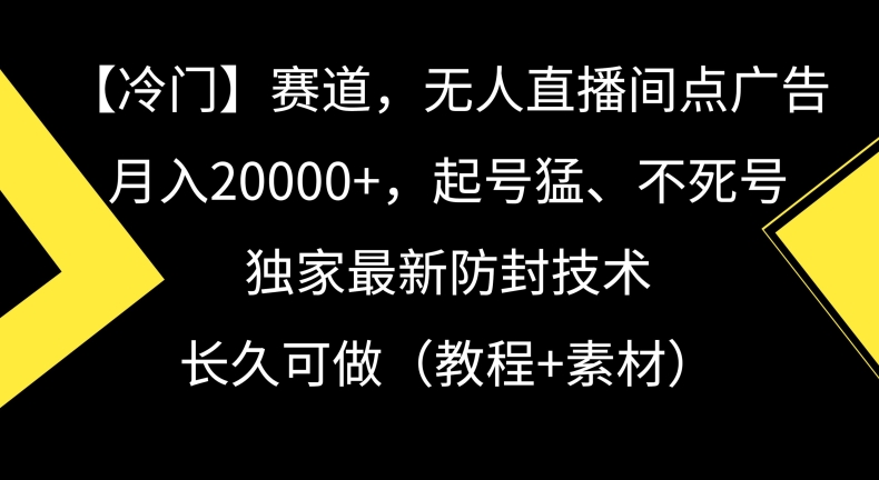 冷门赛道，无人直播间点广告，月入20000+，起号猛、不死号，独家最新防封技术【揭秘】-闪越社
