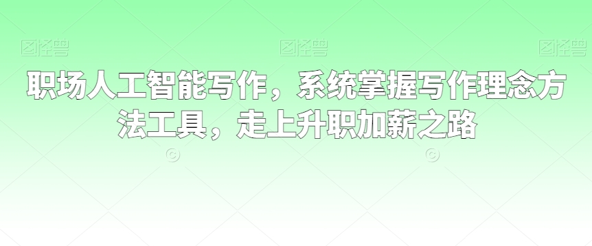职场人工智能写作，系统掌握写作理念方法工具，走上升职加薪之路-闪越社