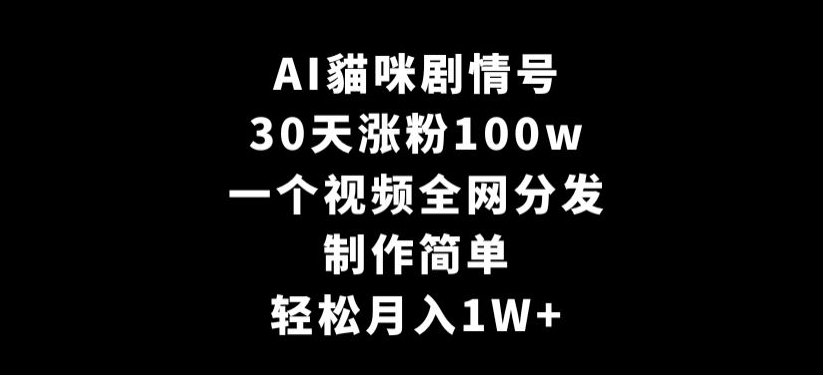AI貓咪剧情号，30天涨粉100w，制作简单，一个视频全网分发，轻松月入1W+【揭秘】-闪越社