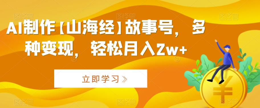 AI制作【山海经】故事号，多种变现，轻松月入2w+【揭秘】-闪越社