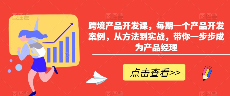 跨境产品开发课，每期一个产品开发案例，从方法到实战，带你一步步成为产品经理-闪越社