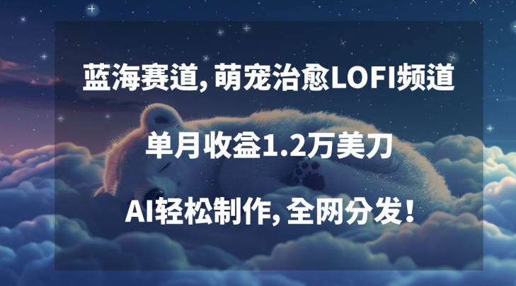 蓝海赛道，萌宠治愈LOFI频道，单月收益1.2万美刀，AI轻松制作，全网分发【揭秘】-闪越社