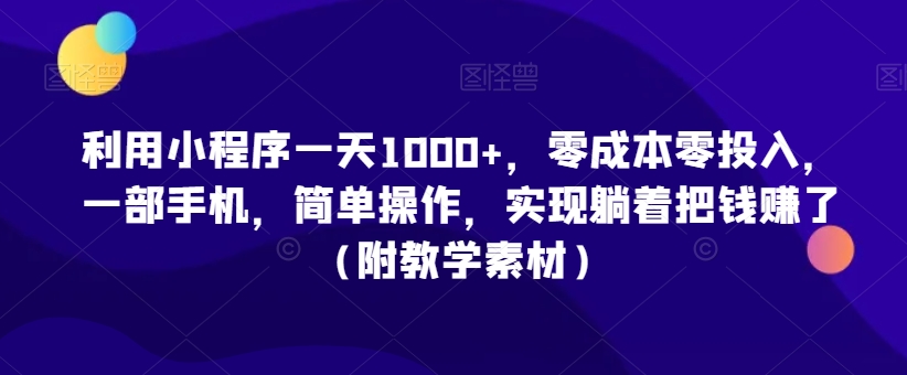 利用小程序一天1000+，零成本零投入，一部手机，简单操作，实现躺着把钱赚了（附教学素材）【揭秘】-闪越社