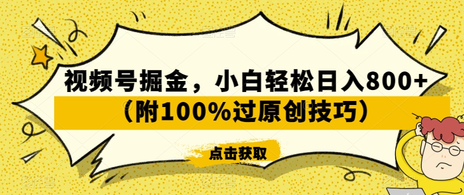 视频号掘金，小白轻松日入800+（附100%过原创技巧）【揭秘】-闪越社