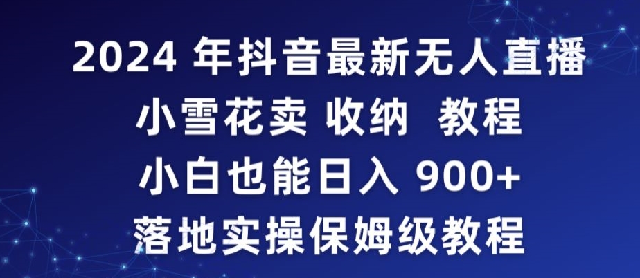 2024年抖音最新无人直播小雪花卖收纳教程，小白也能日入900+落地实操保姆级教程【揭秘】-闪越社