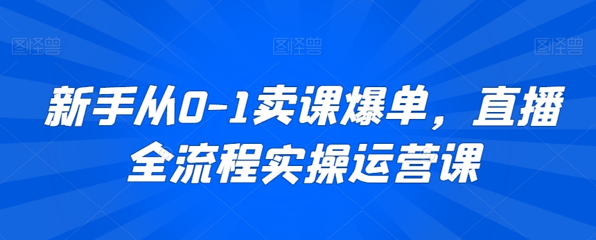 新手从0-1卖课爆单，直播全流程实操运营课-闪越社