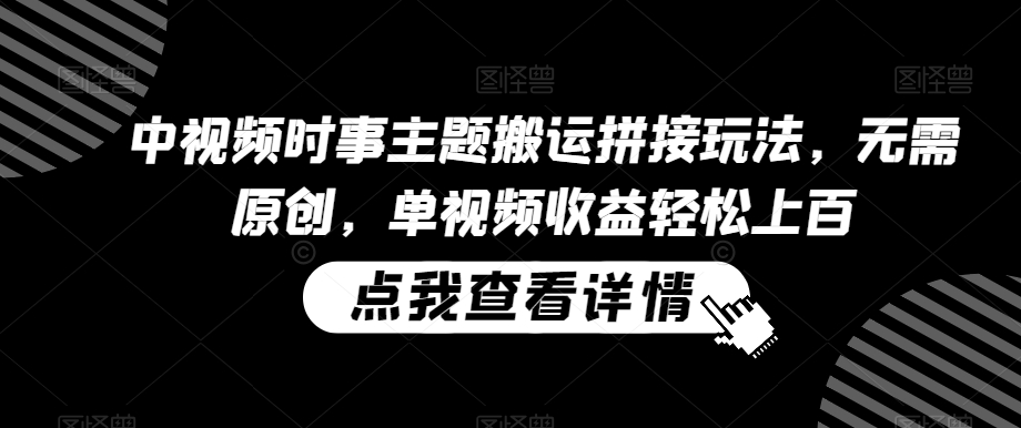 中视频时事主题搬运拼接玩法，无需原创，单视频收益轻松上百【揭秘】-闪越社