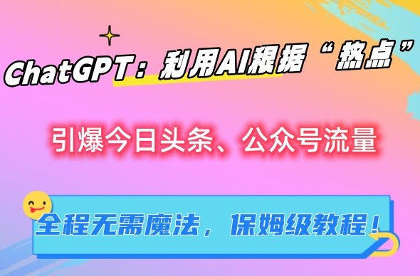 ChatGPT：利用AI根据“热点”引爆今日头条、公众号流量，无需魔法，保姆级教程【揭秘】-闪越社