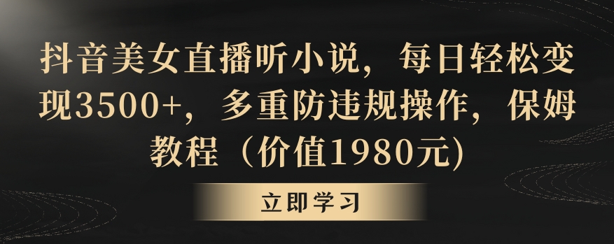 抖音美女直播听小说，每日轻松变现3500+，多重防违规操作，保姆教程（价值1980元)【揭秘】-闪越社