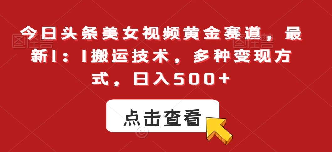 今日头条美女视频黄金赛道，最新1：1搬运技术，多种变现方式，日入500+【揭秘】-闪越社
