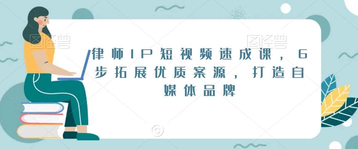 律师IP短视频速成课，6步拓展优质案源，打造自媒体品牌-闪越社
