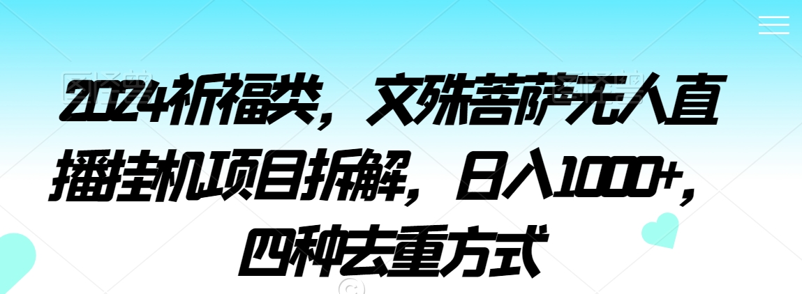 2024祈福类，文殊菩萨无人直播挂机项目拆解，日入1000+，四种去重方式【揭秘】-闪越社
