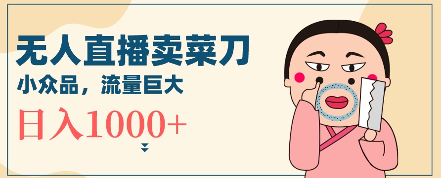 无人冷门品直播新玩法，通过卖菜刀日入1000+【揭秘】-闪越社