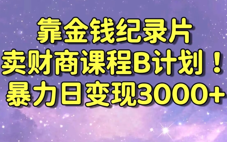 财经纪录片联合财商课程的变现策略，暴力日变现3000+，喂饭级别教学【揭秘】-闪越社
