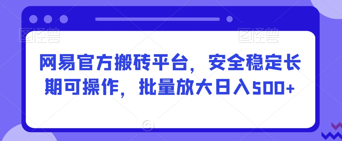 网易官方搬砖平台，安全稳定长期可操作，批量放大日入500+【揭秘】-闪越社