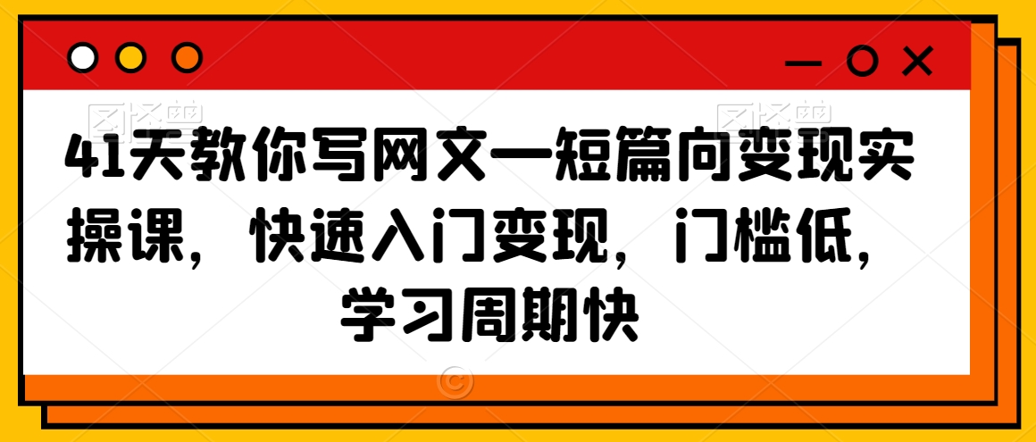 41天教你写网文—短篇向变现实操课，快速入门变现，门槛低，学习周期快-闪越社