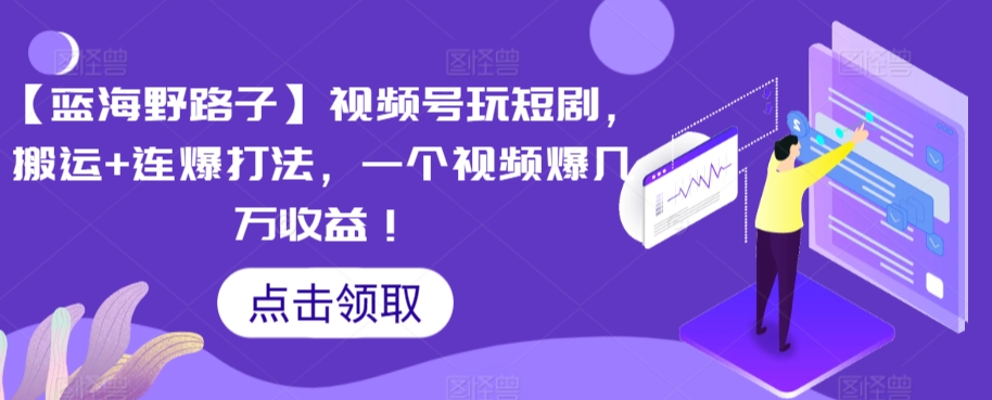 【蓝海野路子】视频号玩短剧，搬运+连爆打法，一个视频爆几万收益【揭秘】-闪越社