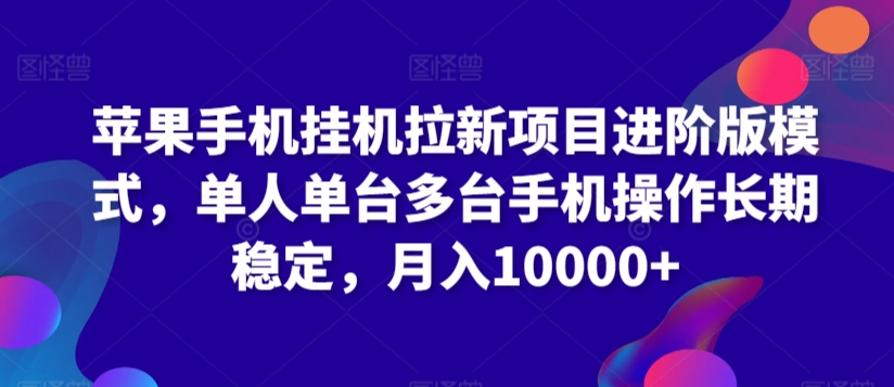 苹果手机挂机拉新项目进阶版模式，单人单台多台手机操作长期稳定，月入10000+【揭秘】-闪越社