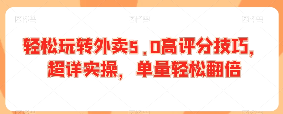 轻松玩转外卖5.0高评分技巧，超详实操，单量轻松翻倍-闪越社