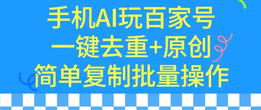 用手机AI玩百家号，一键去重+原创，简单复制批量操作【揭秘】-闪越社