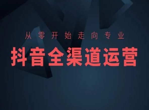 从零开始走向专业，抖音全渠道运营，抖音电商培训-闪越社