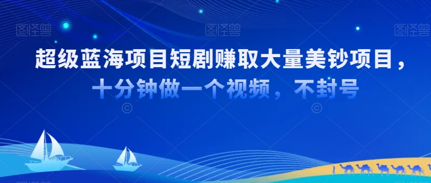 超级蓝海项目短剧赚取大量美钞项目，国内短剧出海tk赚美钞，十分钟做一个视频【揭秘】-闪越社