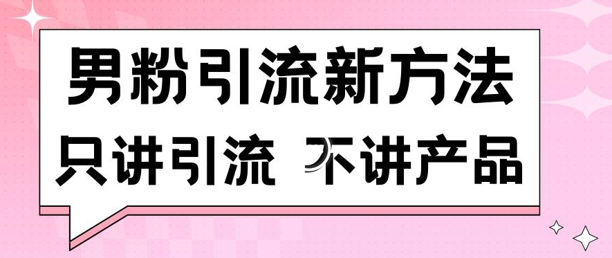 男粉引流新方法日引流100多个男粉只讲引流不讲产品不违规不封号【揭秘】-闪越社