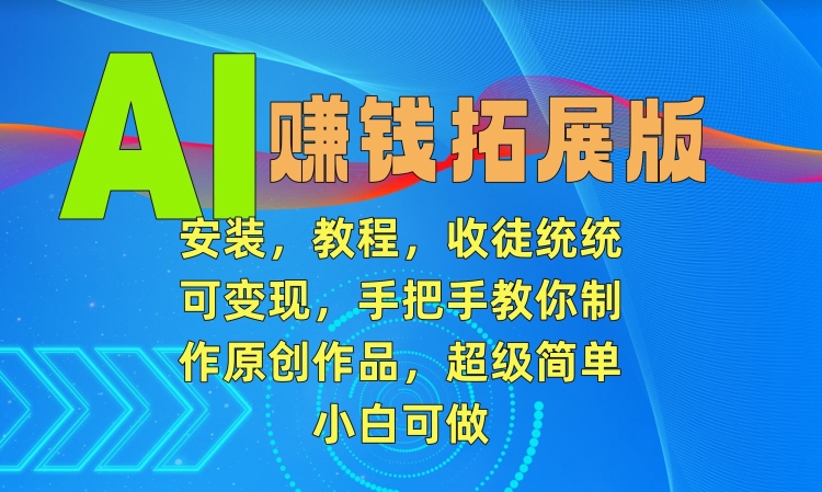 AI赚钱拓展版，安装，教程，收徒统统可变现，手把手教你制作原创作品，超级简单，小白可做【揭秘】-闪越社