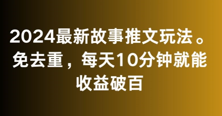 2024最新故事推文玩法，免去重，每天10分钟就能收益破百【揭秘】-闪越社