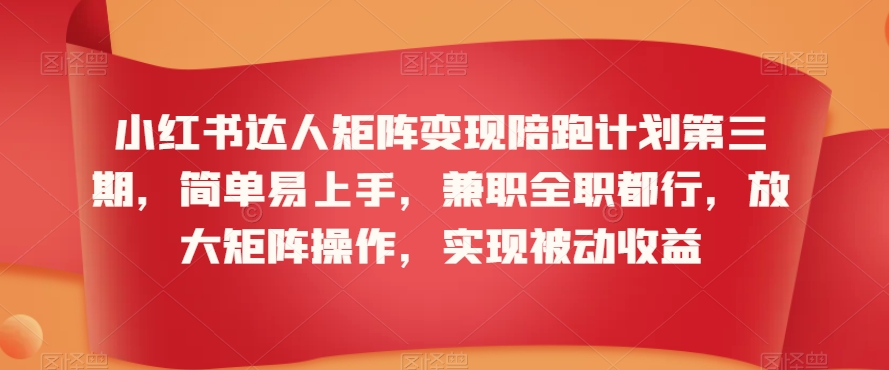 小红书达人矩阵变现陪跑计划第三期，简单易上手，兼职全职都行，放大矩阵操作，实现被动收益-闪越社