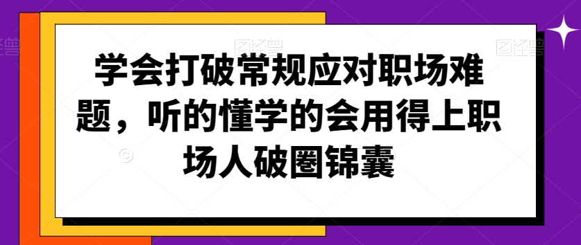 学会打破常规应对职场难题，听的懂学的会用得上职场人破圏锦囊-闪越社