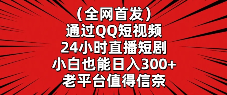 全网首发，通过QQ短视频24小时直播短剧，小白也能日入300+【揭秘】-闪越社