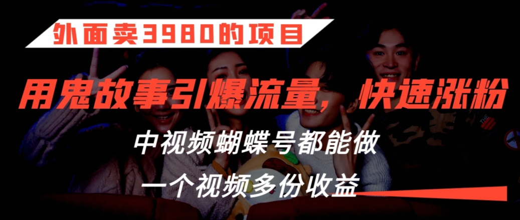 外面卖3980的项目，鬼故事引爆流量打法，中视频、蝴蝶号都能做，一个视频多份收益【揭秘】-闪越社