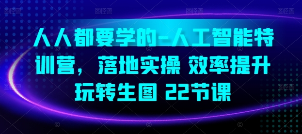 人人都要学的-人工智能特训营，落地实操 效率提升 玩转生图(22节课)-闪越社