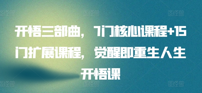 开悟三部曲，7门核心课程+15门扩展课程，觉醒即重生人生开悟课-闪越社