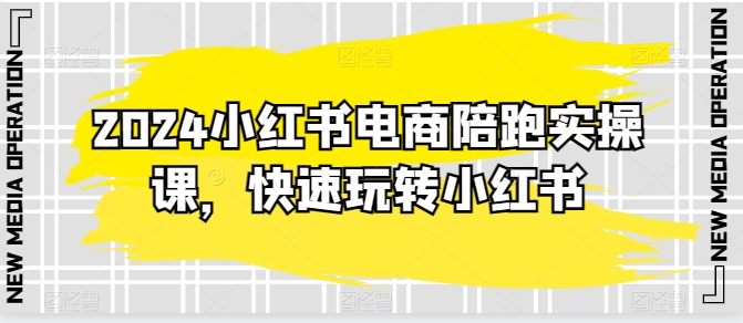 2024小红书电商陪跑实操课，快速玩转小红书，超过20节精细化课程-闪越社