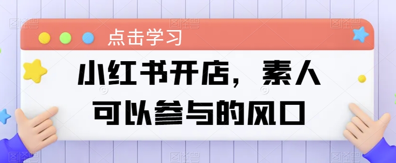 小红书开店，素人可以参与的风口-闪越社
