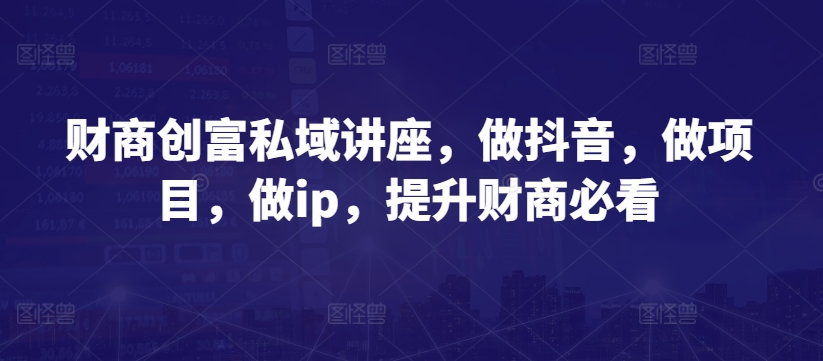 财商创富私域讲座，做抖音，做项目，做ip，提升财商必看-闪越社