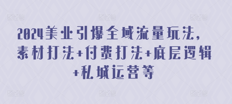 2024美业引爆全域流量玩法，素材打法 付费打法 底层逻辑 私城运营等-闪越社
